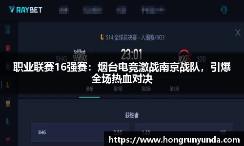 职业联赛16强赛：烟台电竞激战南京战队，引爆全场热血对决