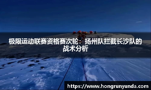 极限运动联赛资格赛次轮：扬州队拦截长沙队的战术分析