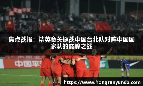 焦点战报：精英赛关键战中国台北队对阵中国国家队的巅峰之战