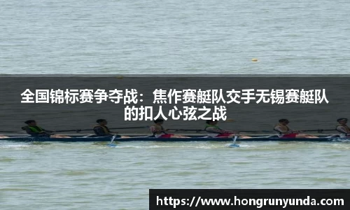 全国锦标赛争夺战：焦作赛艇队交手无锡赛艇队的扣人心弦之战