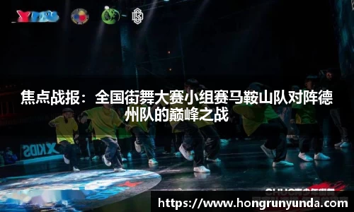 焦点战报：全国街舞大赛小组赛马鞍山队对阵德州队的巅峰之战