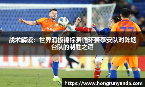 战术解读：世界滑板锦标赛循环赛泰安队对阵烟台队的制胜之道
