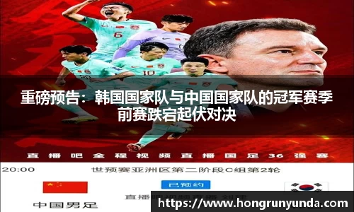 重磅预告：韩国国家队与中国国家队的冠军赛季前赛跌宕起伏对决
