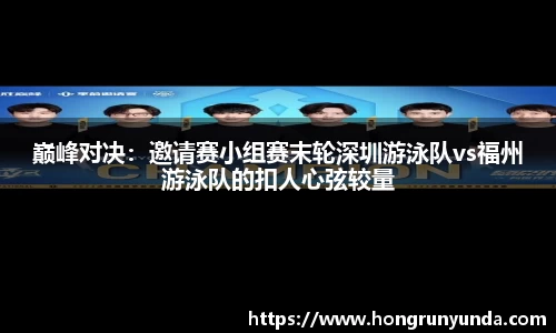 巅峰对决：邀请赛小组赛末轮深圳游泳队vs福州游泳队的扣人心弦较量