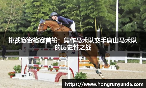 挑战赛资格赛首轮：焦作马术队交手唐山马术队的历史性之战