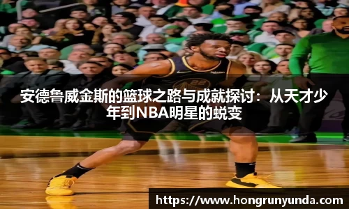 安德鲁威金斯的篮球之路与成就探讨：从天才少年到NBA明星的蜕变