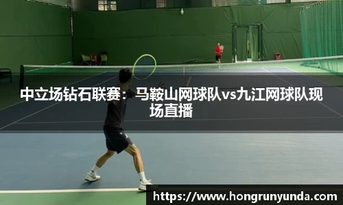 中立场钻石联赛：马鞍山网球队vs九江网球队现场直播