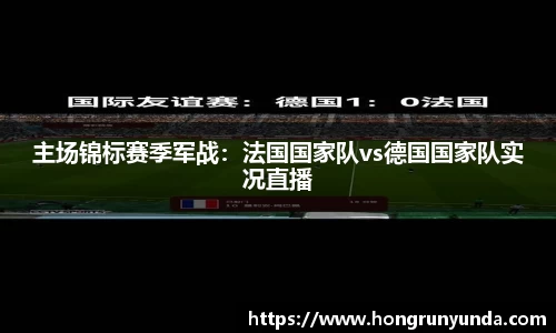 主场锦标赛季军战：法国国家队vs德国国家队实况直播
