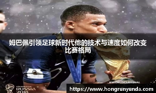 姆巴佩引领足球新时代他的技术与速度如何改变比赛格局