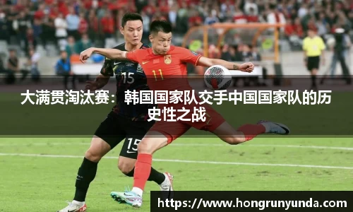 大满贯淘汰赛：韩国国家队交手中国国家队的历史性之战