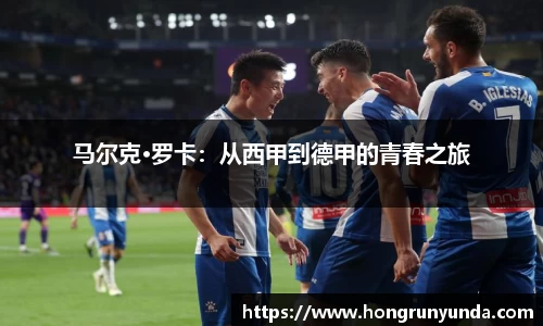 马尔克·罗卡：从西甲到德甲的青春之旅