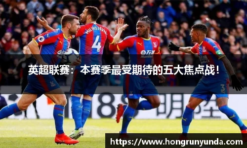 英超联赛：本赛季最受期待的五大焦点战！