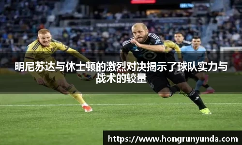 明尼苏达与休士顿的激烈对决揭示了球队实力与战术的较量