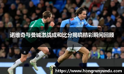 诺维奇与曼城激战成和比分揭晓精彩瞬间回顾