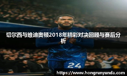 切尔西与维迪奥顿2018年精彩对决回顾与赛后分析